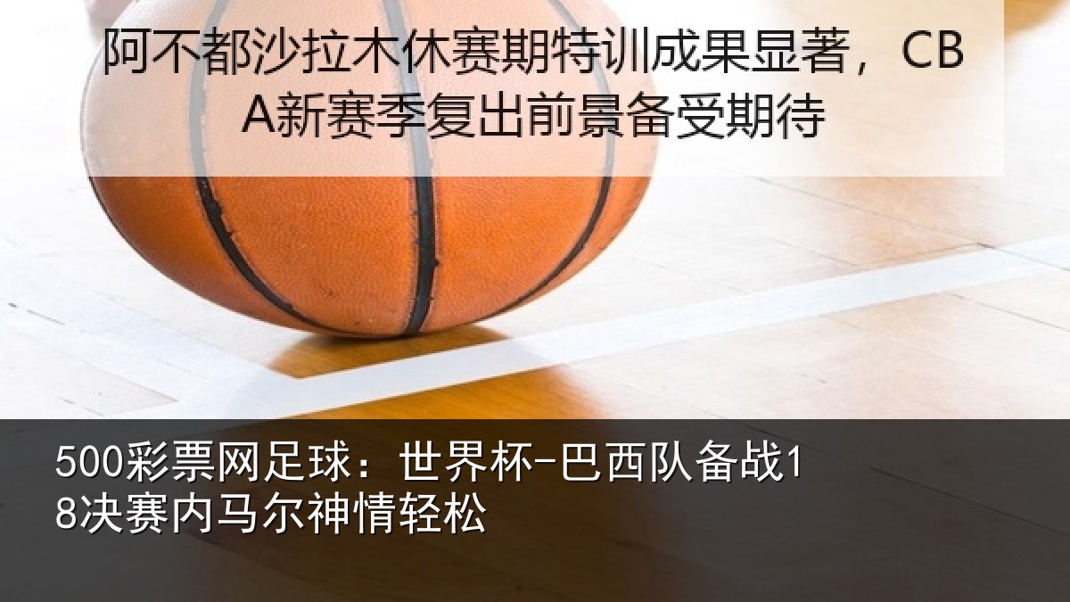 500彩票网足球:世界杯-巴西队备战18决赛内马尔神情轻松