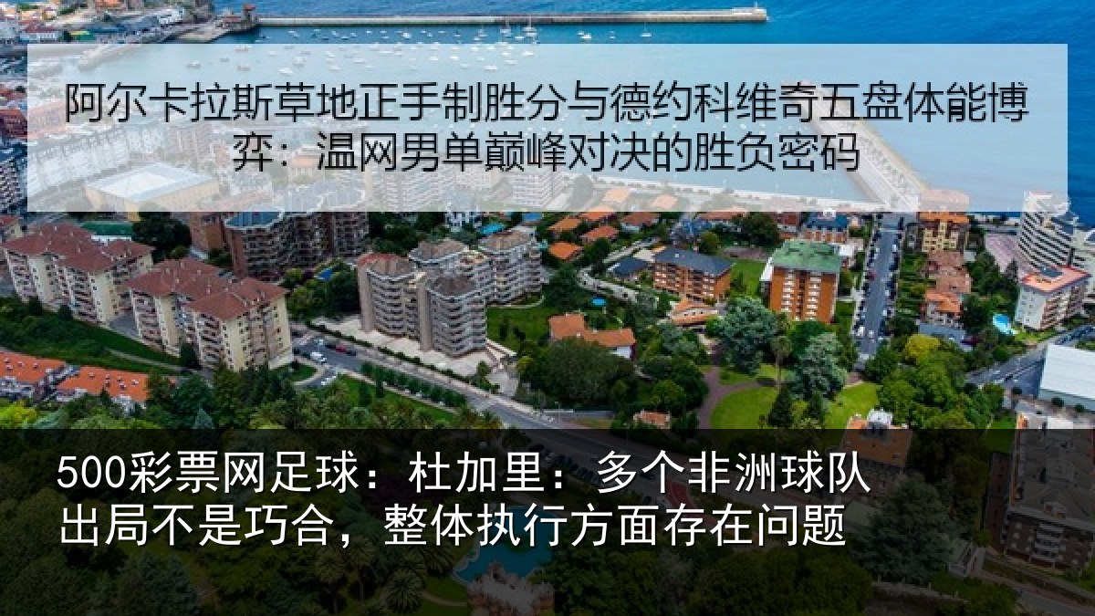 500彩票网足球:杜加里:多个非洲球队出局不是巧合,整体执行方面存在问题