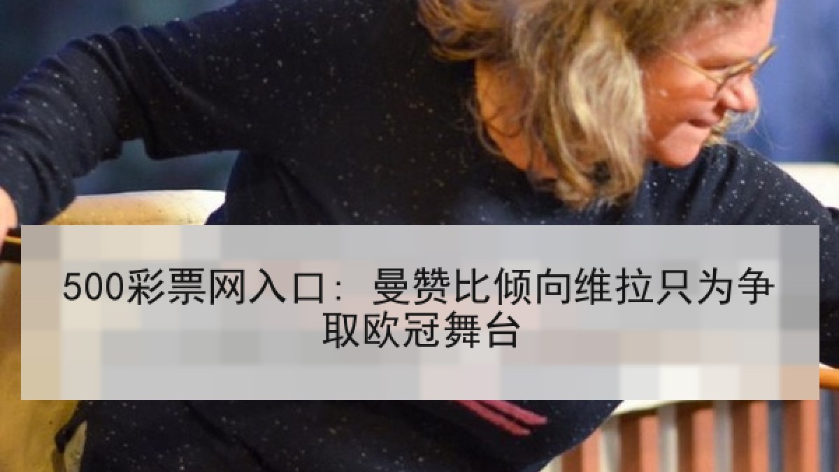 500彩票网入口: 曼赞比倾向维拉只为争取欧冠舞台
