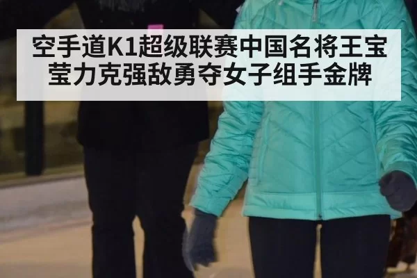 空手道K1超级联赛中国名将王宝莹力克强敌勇夺女子组手金牌