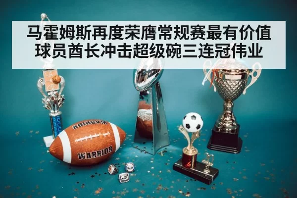 马霍姆斯再度荣膺常规赛最有价值球员酋长冲击超级碗三连冠伟业