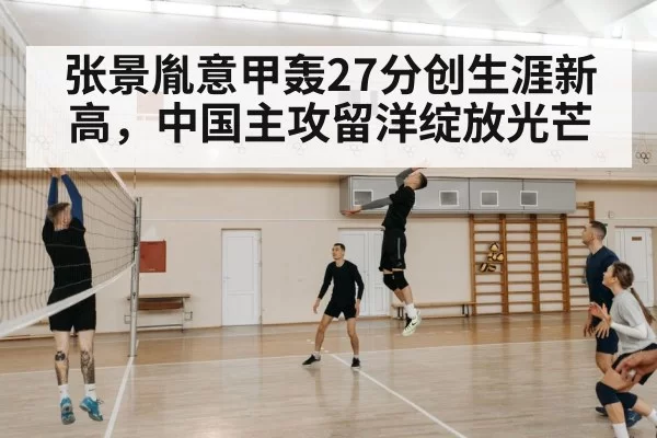 张景胤意甲轰27分创生涯新高,中国主攻留洋绽放光芒
