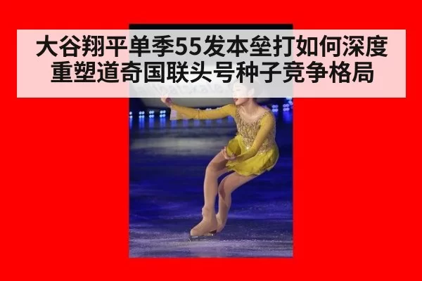 大谷翔平单季55发本垒打如何深度重塑道奇国联头号种子竞争格局